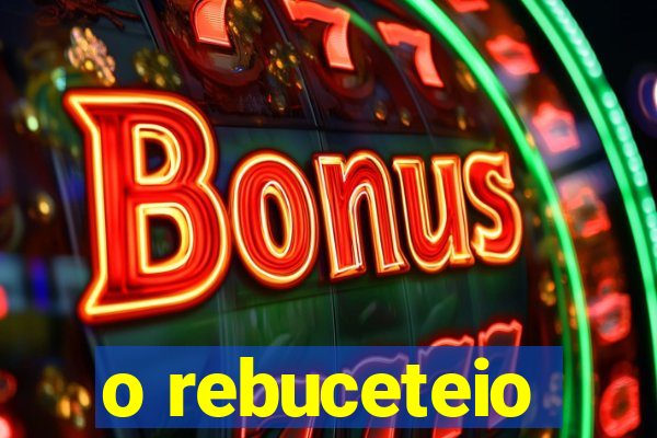 o rebuceteio